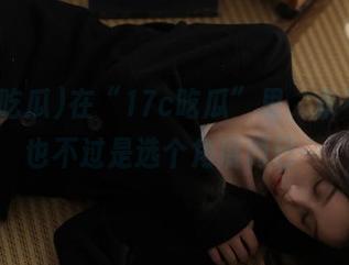 在“17c吃瓜”里，永不迷路也不过是选个角度而已…