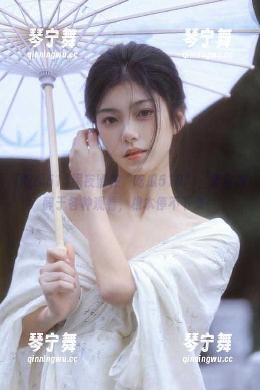 深夜留在“吃瓜518”，完全沉醉于各种观看，根本停不下来！